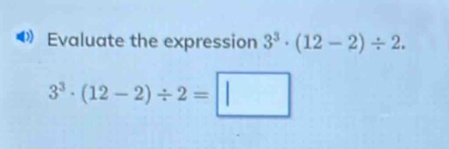 evaluate the expression 3³·(12 - 2)÷2. 3³·(12 - 2)÷2 =