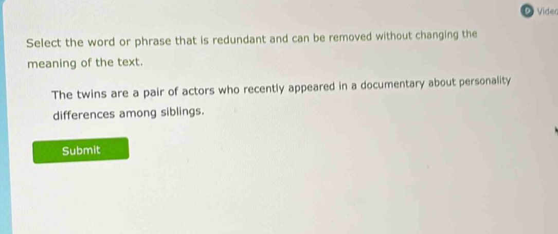 select the word or phrase that is redundant and can be removed without changing the meaning of the text. the twins are a pair of actors who recently appeared in a documentary about personality differences among siblings.