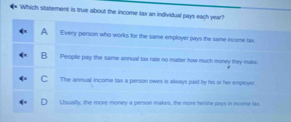 which statement is true about the income tax an individual pays each year? a every person who works for the same employer pays the same income tax. b people pay the same annual tax rate no matter how much money they make. c the annual income tax a person owes is always paid by his or her employer. d usually, the more money a person makes, the more he/she pays in income tax