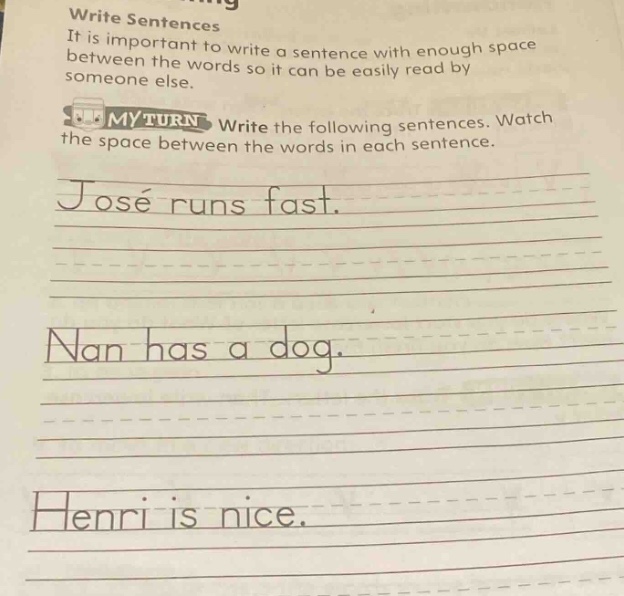 write sentences it is important to write a sentence with enough space between the words so it can be easily read by someone else. my turn write the following sentences. watch the space between the words in each sentence. josé runs fast. nan has a dog. henri is nice.