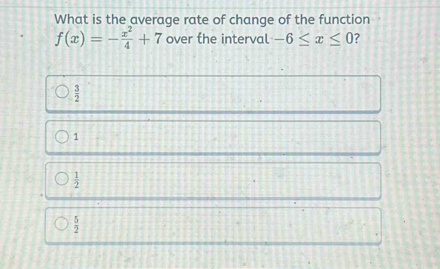 what is the average rate of change of the function f(x)=-x²/4 + 7 over the interval -6 ≤ x ≤ 0? 3/2 1 1/2 5/2