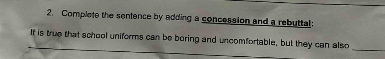2. complete the sentence by adding a concession and a rebuttal: it is true that school uniforms can be boring and uncomfortable, but they can also _