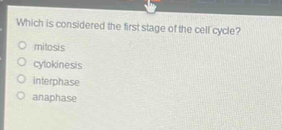 which is considered the first stage of the cell cycle?\nmitosis\ncytokinesis\ninterphase\nanaphase