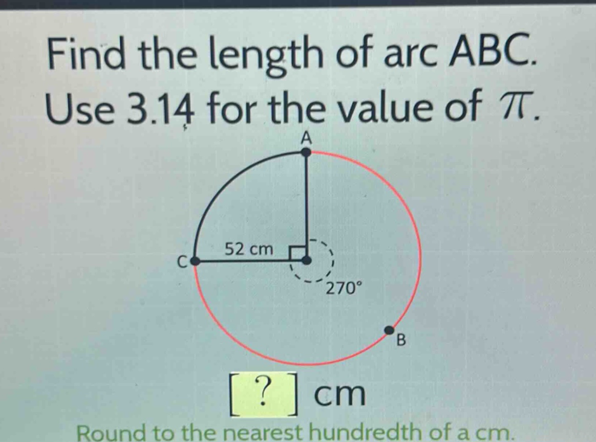 find the length of arc abc. use 3.14 for the value of π. round to the nearest hundredth of a cm.