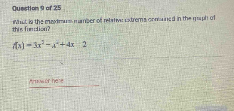 question 9 of 25 what is the maximum number of relative extrema contained in the graph of this function? f(x)=3x³ - x² + 4x - 2 answer here