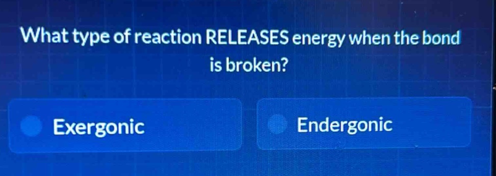 what type of reaction releases energy when the bond is broken? exergonic endergonic