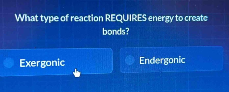 what type of reaction requires energy to create bonds? exergonic endergonic