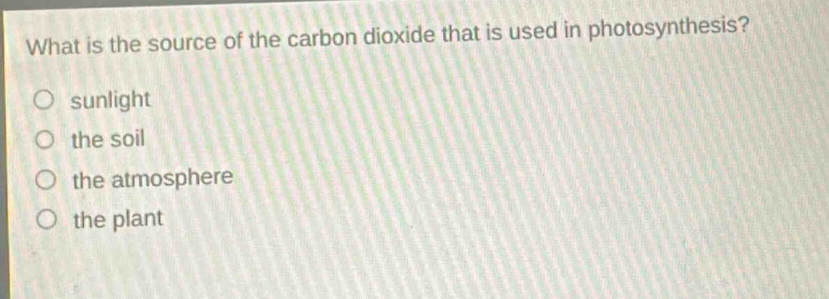 what is the source of the carbon dioxide that is used in photosynthesis?\no sunlight\no the soil\no the atmosphere\no the plant