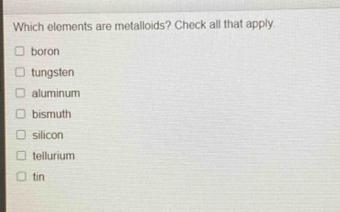 which elements are metalloids? check all that apply. boron tungsten aluminum bismuth silicon tellurium tin