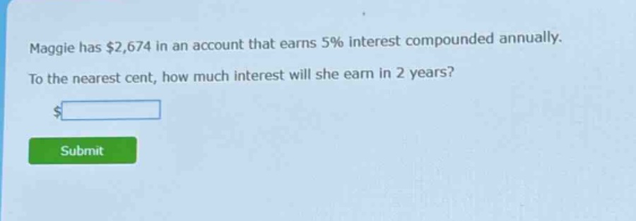maggie has $2,674 in an account that earns 5% interest compounded annually. to the nearest cent, how much interest will she earn in 2 years?