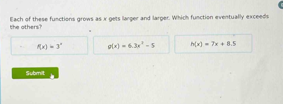 each of these functions grows as x gets larger and larger. which function eventually exceeds the others? f(x) = 3^x g(x) = 6.3x^2 - 5 h(x) = 7x + 8.5