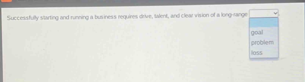 successfully starting and running a business requires drive, talent, and clear vision of a long - range goal problem loss