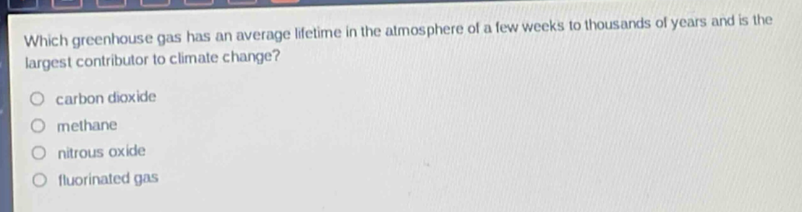 which greenhouse gas has an average lifetime in the atmosphere of a few weeks to thousands of years and is the largest contributor to climate change?\ncarbon dioxide\nmethane\nnitrous oxide\nfluorinated gas
