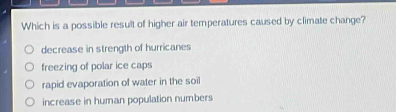 which is a possible result of higher air temperatures caused by climate change? decrease in strength of hurricanes freezing of polar ice caps rapid evaporation of water in the soil increase in human population numbers