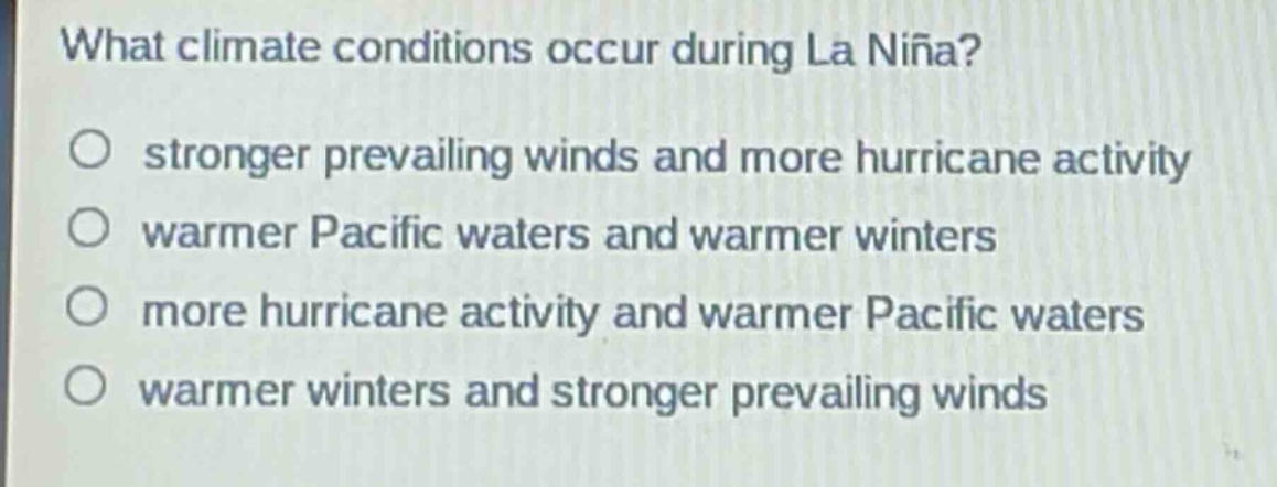 what climate conditions occur during la niña? stronger prevailing winds and more hurricane activity warmer pacific waters and warmer winters more hurricane activity and warmer pacific waters warmer winters and stronger prevailing winds