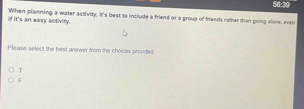 when planning a water activity, its best to include a friend or a group of friends rather than going alone, even if its an easy activity. please select the best answer from the choices provided. o t o f