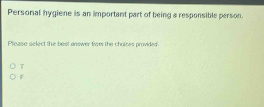 personal hygiene is an important part of being a responsible person. please select the best answer from the choices provided. o t o f