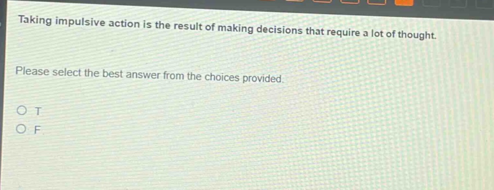 taking impulsive action is the result of making decisions that require a lot of thought. please select the best answer from the choices provided. o t o f