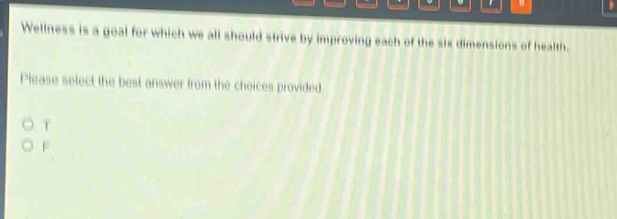 wellness is a goal for which we all should strive by improving each of the six dimensions of health. please select the best answer from the choices provided. o t o f