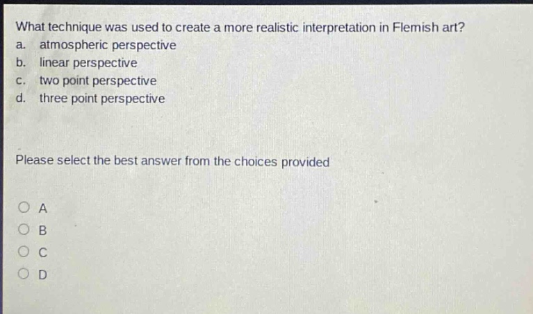 what technique was used to create a more realistic interpretation in flemish art? a. atmospheric perspective b. linear perspective c. two point perspective d. three point perspective please select the best answer from the choices provided a b c d