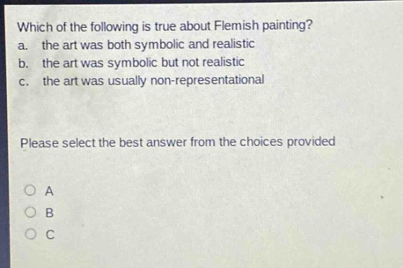 which of the following is true about flemish painting? a. the art was both symbolic and realistic b. the art was symbolic but not realistic c. the art was usually non - representational please select the best answer from the choices provided a b c