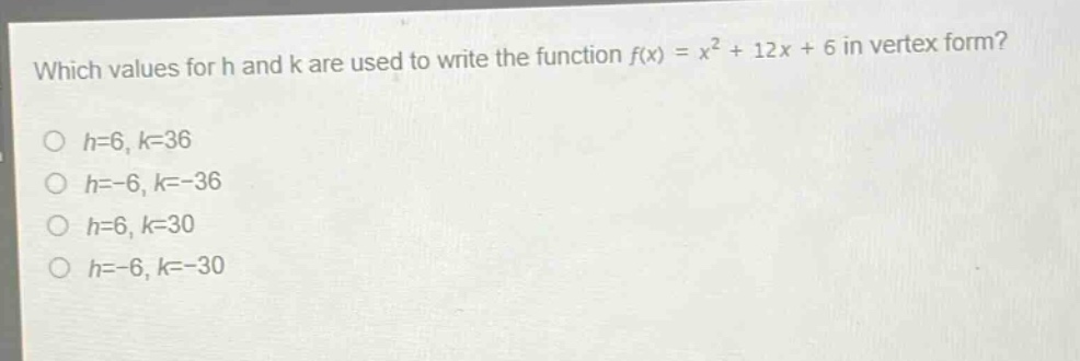 which values for h and k are used to write the function f(x) = x² + 12x + 6 in vertex form?\no h=6, k=36\no h=-6, k=-36\no h=6, k=30\no h=-6, k=-30