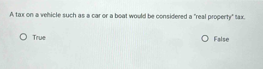 a tax on a vehicle such as a car or a boat would be considered a \real property\ tax. true false