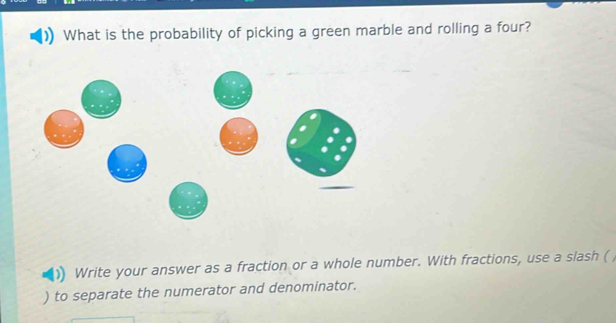 what is the probability of picking a green marble and rolling a four? write your answer as a fraction or a whole number. with fractions, use a slash ( / ) to separate the numerator and denominator.