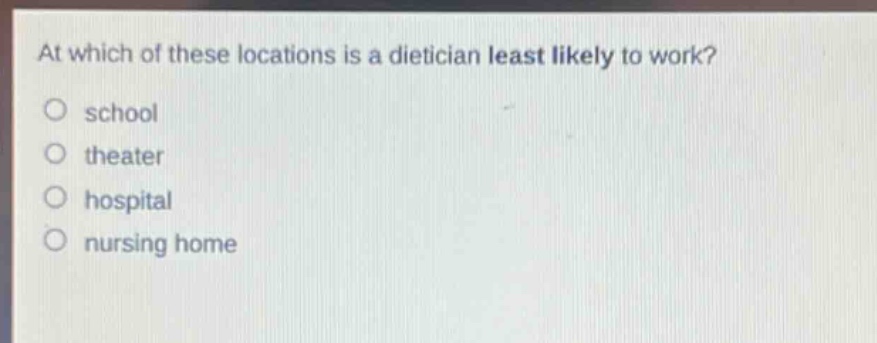 at which of these locations is a dietician least likely to work?\no school\no theater\no hospital\no nursing home