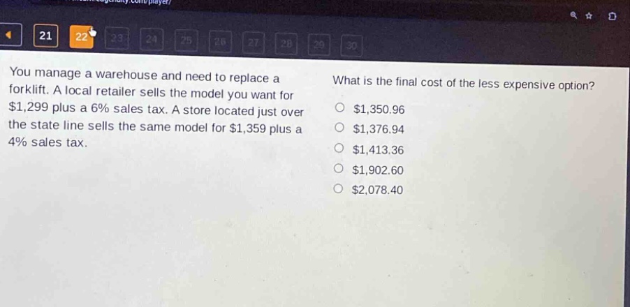you manage a warehouse and need to replace a forklift. a local retailer sells the model you want for $1,299 plus a 6% sales tax. a store located just over the state line sells the same model for $1,359 plus a 4% sales tax. what is the final cost of the less expensive option? $1,350.96 $1,376.94 $1,413.36 $1,902.60 $2,078.40