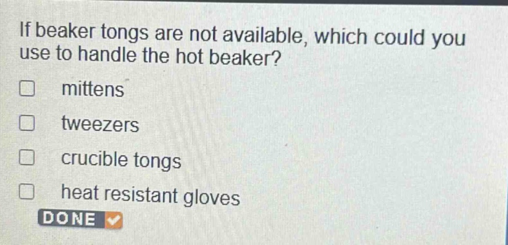 if beaker tongs are not available, which could you use to handle the hot beaker? mittens tweezers crucible tongs heat resistant gloves done