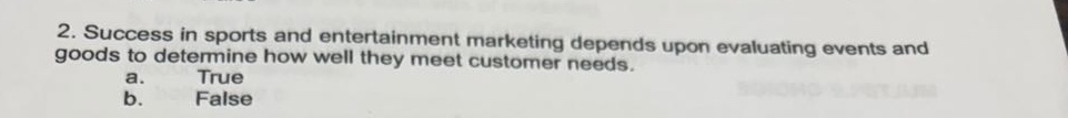 2. success in sports and entertainment marketing depends upon evaluating events and goods to determine how well they meet customer needs. a. true b. false