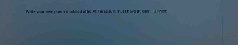 write your own poem modeled after at terezin. it must have at least 12 lines.