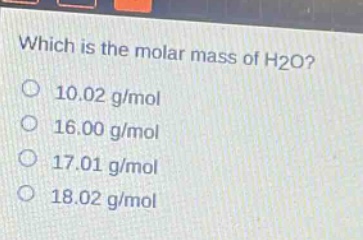 which is the molar mass of h2o?\n10.02 g/mol\n16.00 g/mol\n17.01 g/mol\n18.02 g/mol