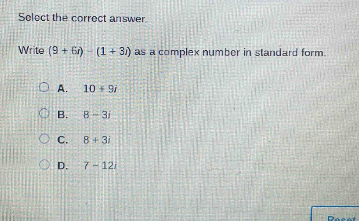 select the correct answer. write (9 + 6i) - (1 + 3i) as a complex number in standard form. a. 10 + 9i b. 8 - 3i c. 8 + 3i d. 7 - 12i