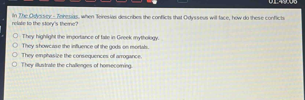 in the odyssey - teiresias, when teiresias describes the conflicts that odysseus will face, how do these conflicts relate to the storys theme?\no they highlight the importance of fate in greek mythology.\no they showcase the influence of the gods on mortals.\no they emphasize the consequences of arrogance.\no they illustrate the challenges of homecoming.
