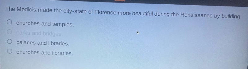 the medicis made the city - state of florence more beautiful during the renaissance by building\nchurches and temples.\nparks and bridges.\npalaces and libraries.\nchurches and libraries.