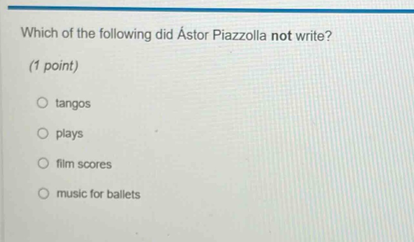 which of the following did ástor piazzolla not write? (1 point) tangos plays film scores music for ballets