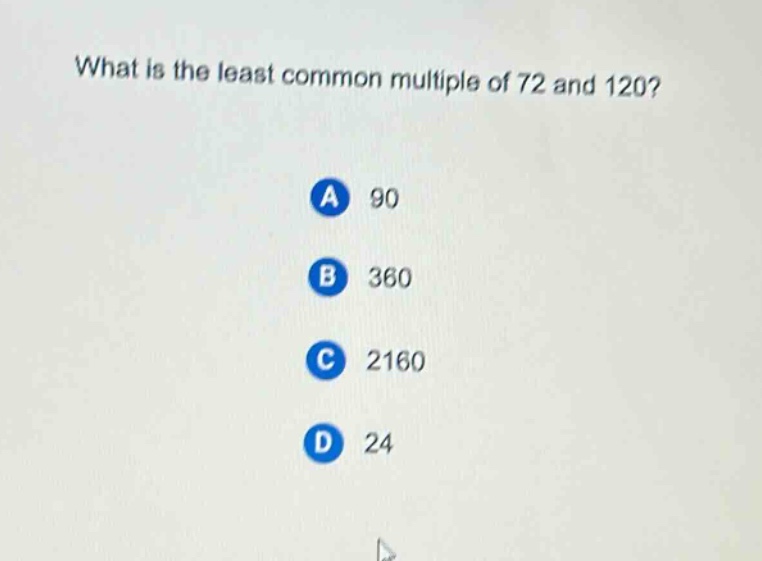 what is the least common multiple of 72 and 120? a 90 b 360 c 2160 d 24