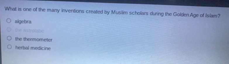 what is one of the many inventions created by muslim scholars during the golden age of islam?\no algebra\no the astrolabe\no the thermometer\no herbal medicine