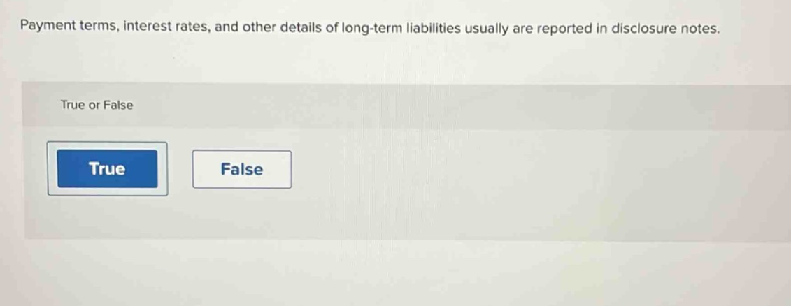 payment terms, interest rates, and other details of long - term liabilities usually are reported in disclosure notes. true or false