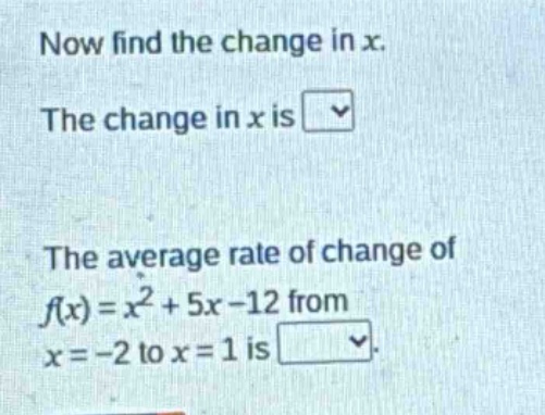 now find the change in x. the change in x is the average rate of change of f(x)=x² + 5x - 12 from x=-2 to x=1 is