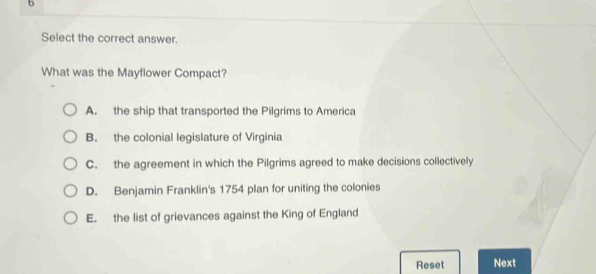 select the correct answer. what was the mayflower compact? a. the ship that transported the pilgrims to america b. the colonial legislature of virginia c. the agreement in which the pilgrims agreed to make decisions collectively d. benjamin franklins 1754 plan for uniting the colonies e. the list of grievances against the king of england