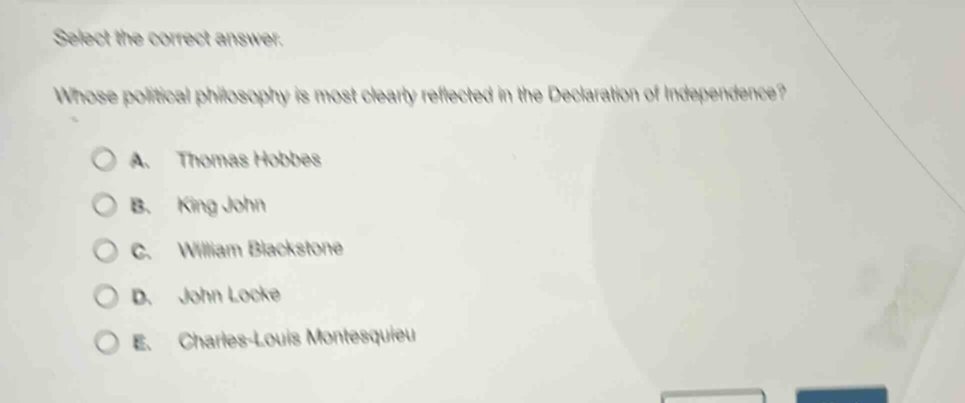 select the correct answer. whose political philosophy is most clearly reflected in the declaration of independence? a. thomas hobbes b. king john c. william blackstone d. john locke e. charles - louis montesquieu