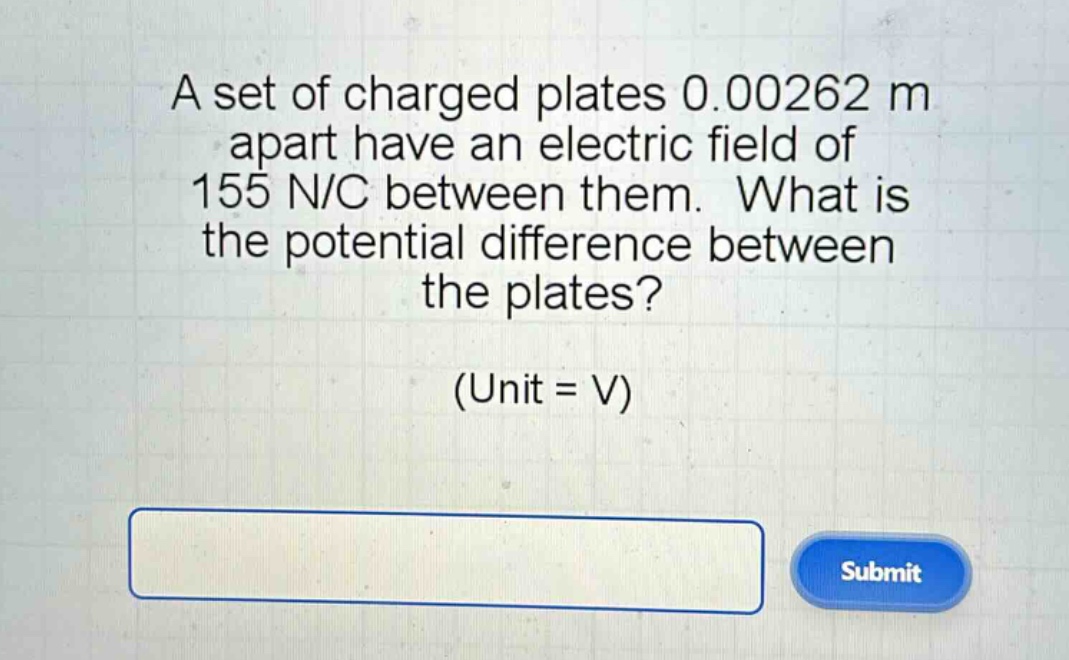 a set of charged plates 0.00262 m apart have an electric field of 155 n/c between them. what is the potential difference between the plates? (unit = v)