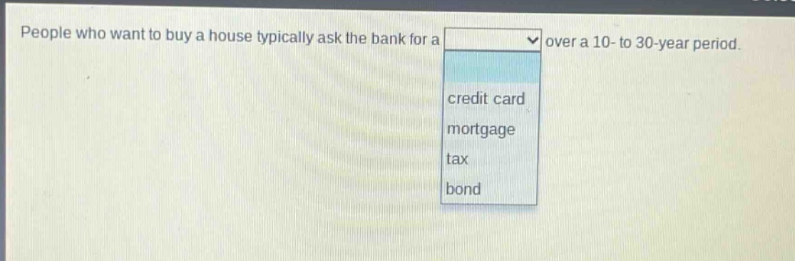 people who want to buy a house typically ask the bank for a over a 10 - to 30 - year period. credit card mortgage tax bond