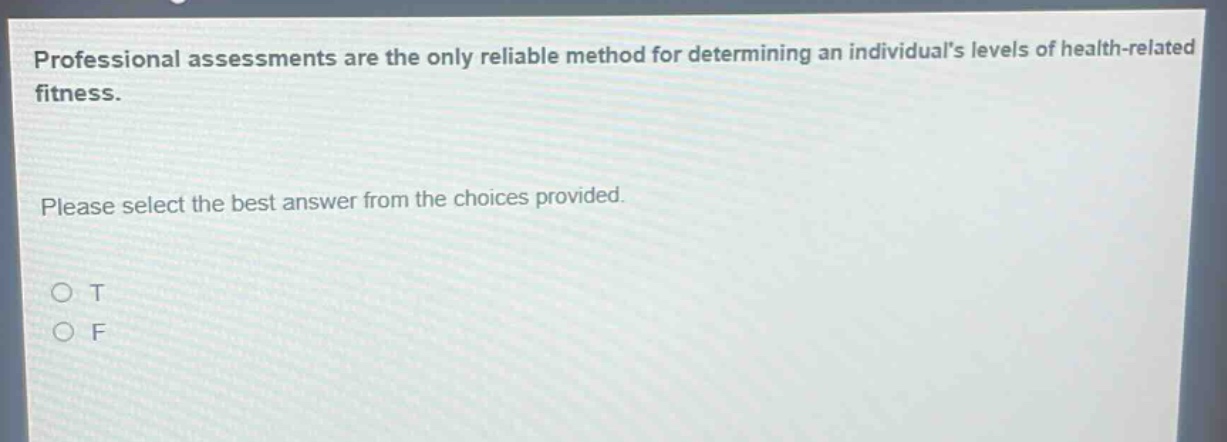 professional assessments are the only reliable method for determining an individuals levels of health - related fitness. please select the best answer from the choices provided. o t o f