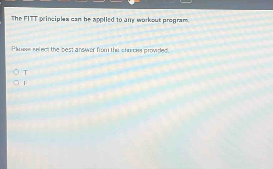 the fitt principles can be applied to any workout program. please select the best answer from the choices provided. o t o f