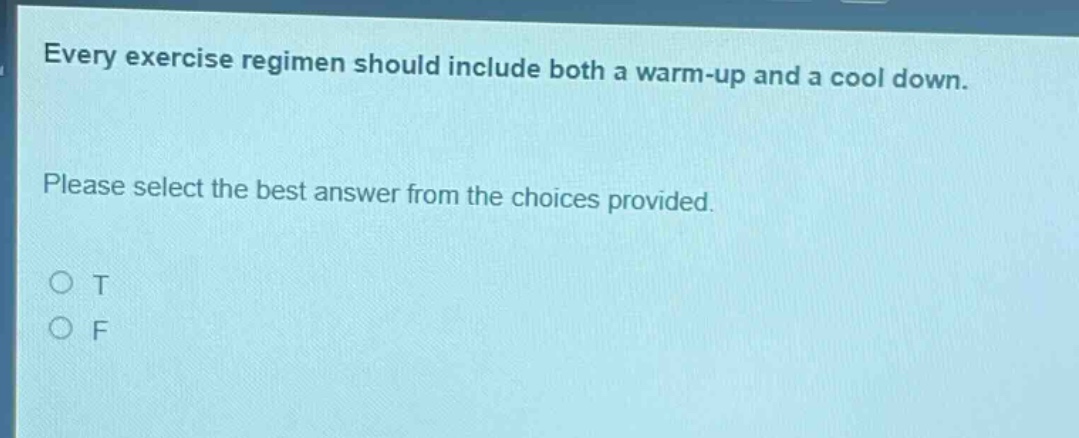 every exercise regimen should include both a warm - up and a cool down. please select the best answer from the choices provided. o t o f