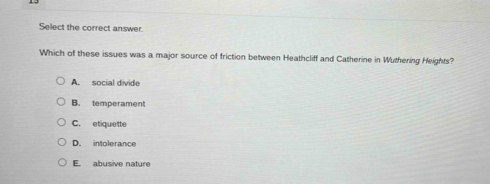select the correct answer. which of these issues was a major source of friction between heathcliff and catherine in wuthering heights? a. social divide b. temperament c. etiquette d. intolerance e. abusive nature